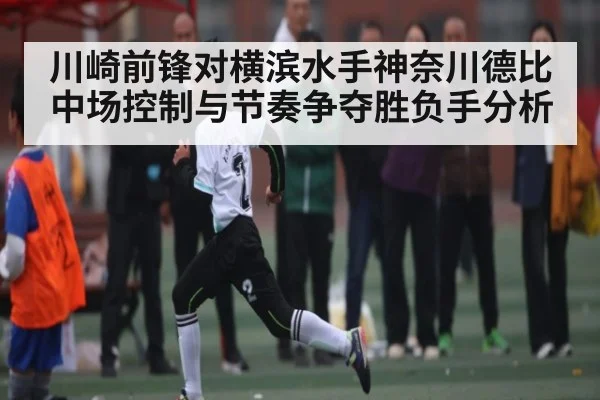 川崎前锋对横滨水手神奈川德比中场控制与节奏争夺胜负手分析