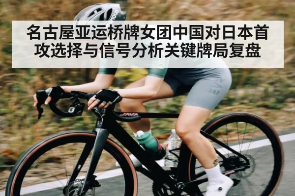 名古屋亚运桥牌女团中国对日本首攻选择与信号分析关键牌局复盘