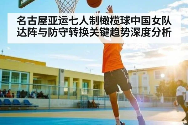 名古屋亚运七人制橄榄球中国女队达阵与防守转换关键趋势深度分析