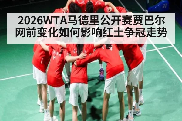 2026WTA马德里公开赛贾巴尔网前变化如何影响红土争冠走势